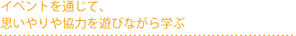 イベントを通じて学ぶ、思いやりや協力を遊びながら学ぶ